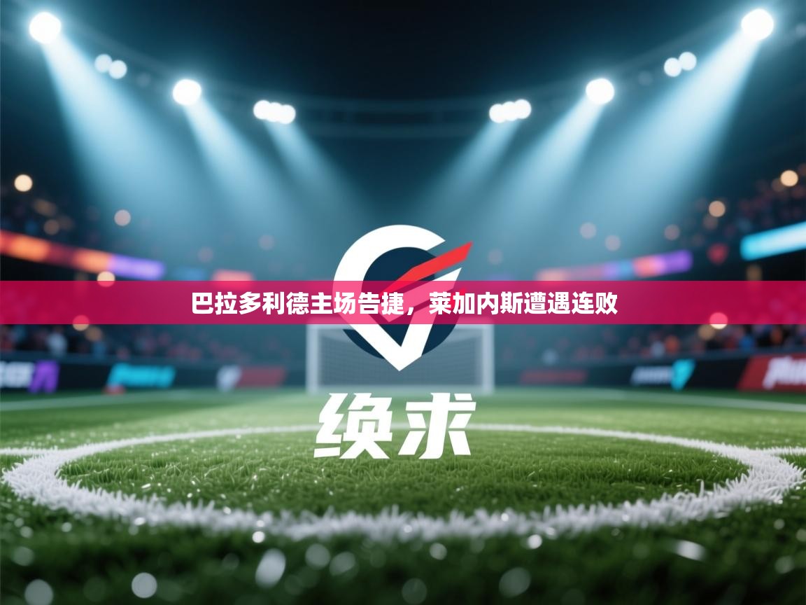 开云体育app投诉-巴拉多利德主场告捷，莱加内斯遭遇连败  第3张