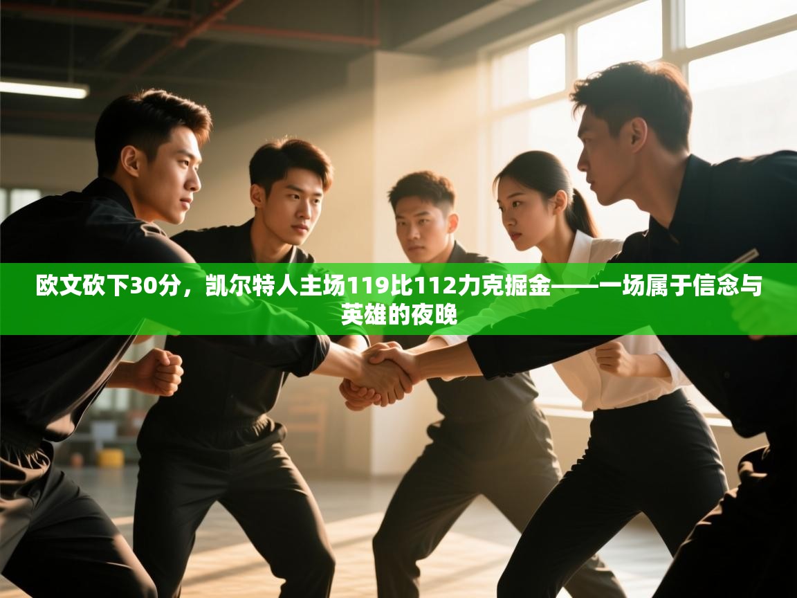 -欧文砍下30分,凯尔特人主场119比112力克掘金——一场属于信念与英雄的夜晚 第1张