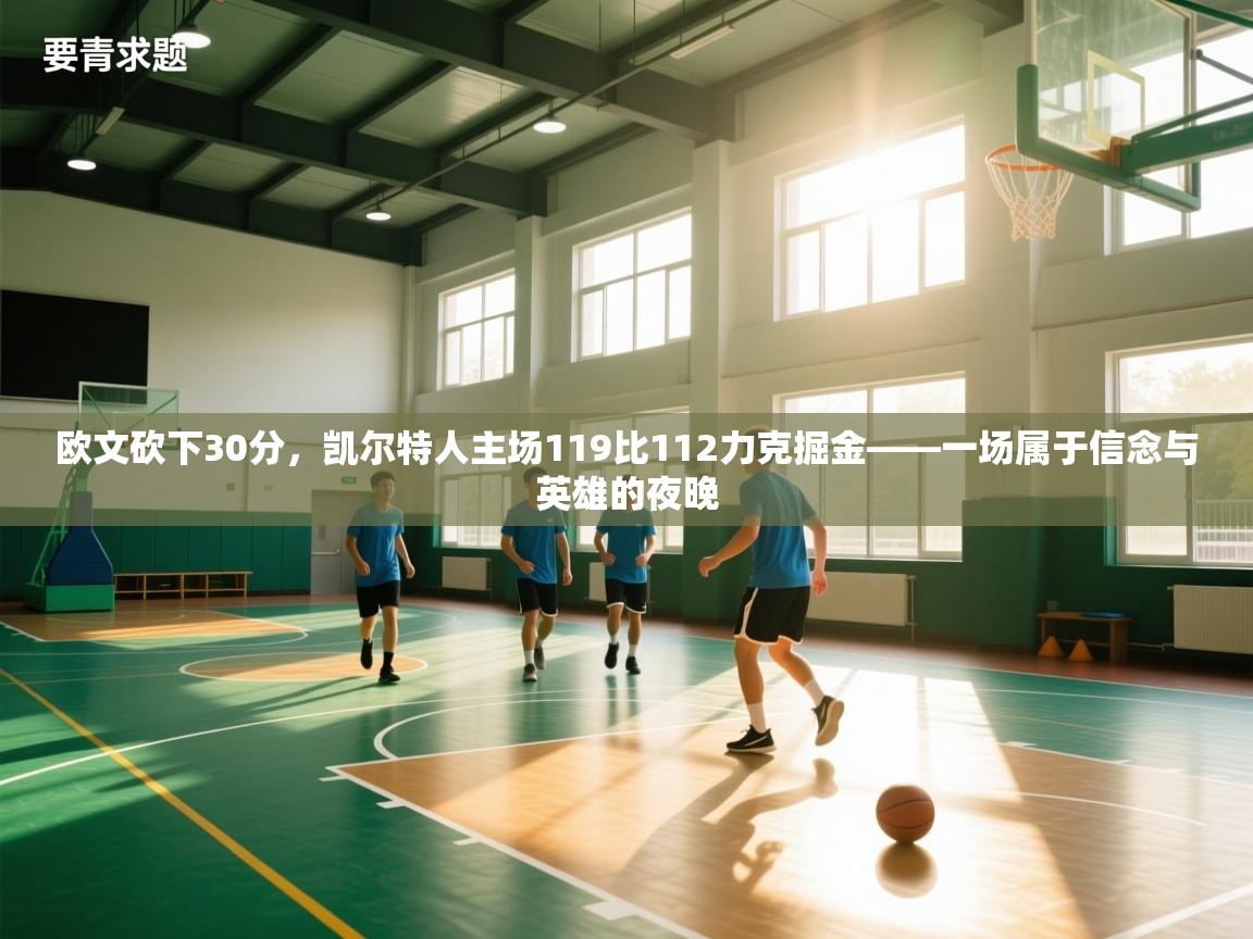 -欧文砍下30分,凯尔特人主场119比112力克掘金——一场属于信念与英雄的夜晚 第2张