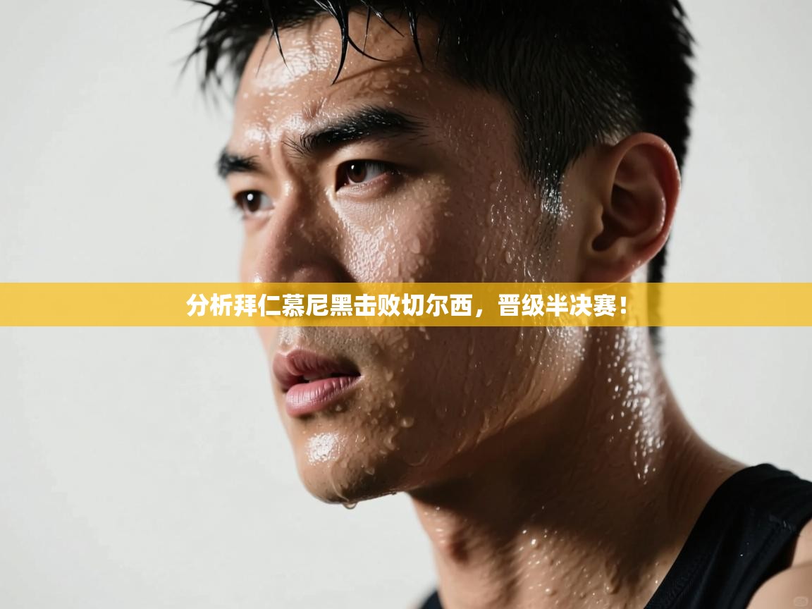 开云体育赛程表查询-分析拜仁慕尼黑击败切尔西，晋级半决赛！  第2张