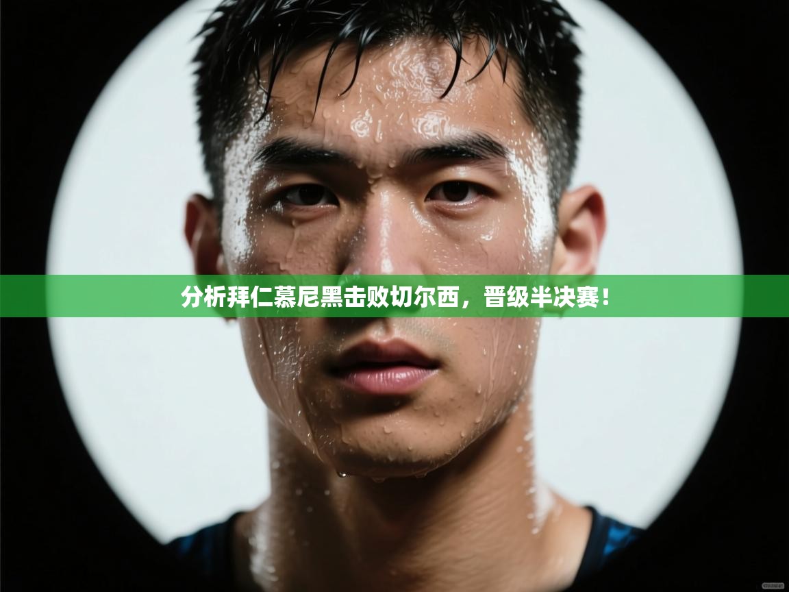 开云体育赛程表查询-分析拜仁慕尼黑击败切尔西，晋级半决赛！  第4张