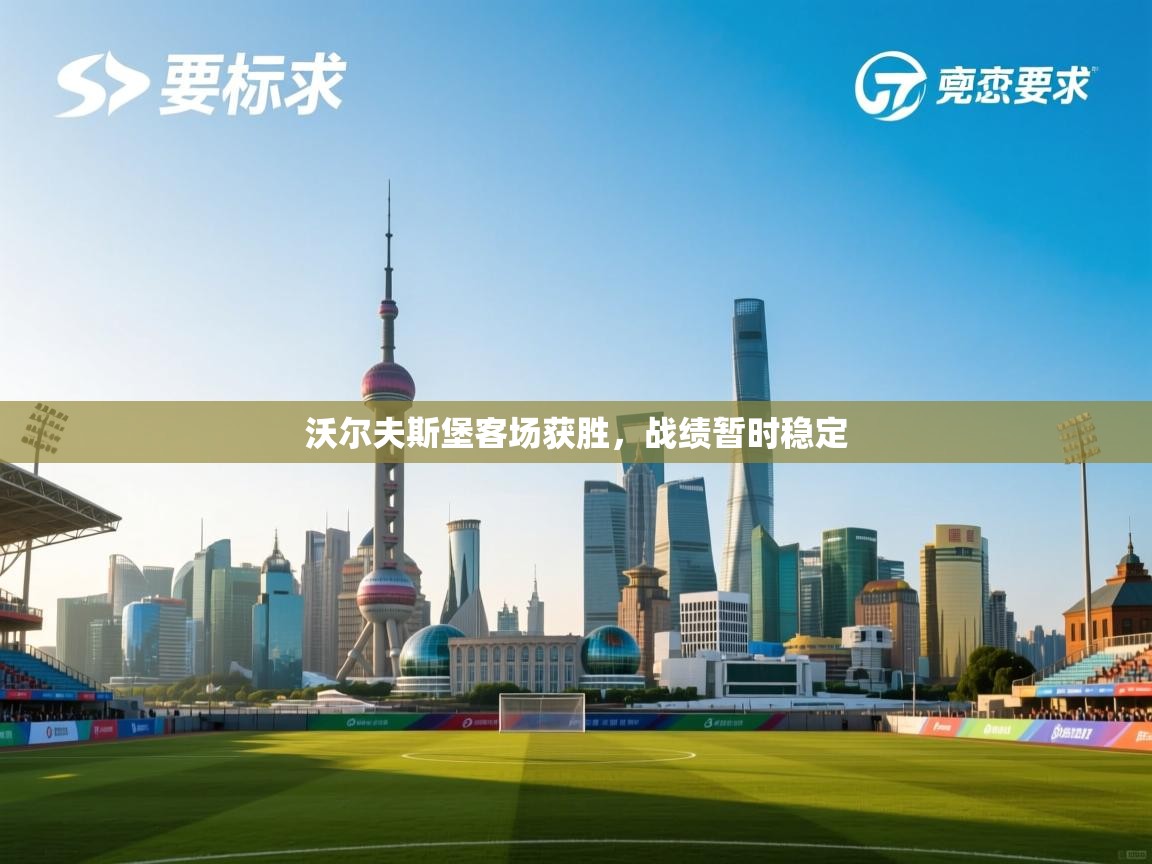 开云体育版本更新日志2025-沃尔夫斯堡客场获胜，战绩暂时稳定