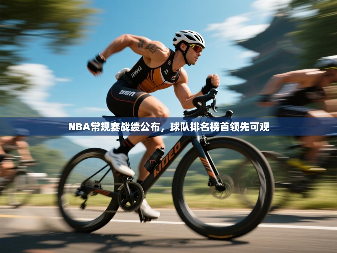 开云赛事直播-NBA常规赛战绩公布，球队排名榜首领先可观