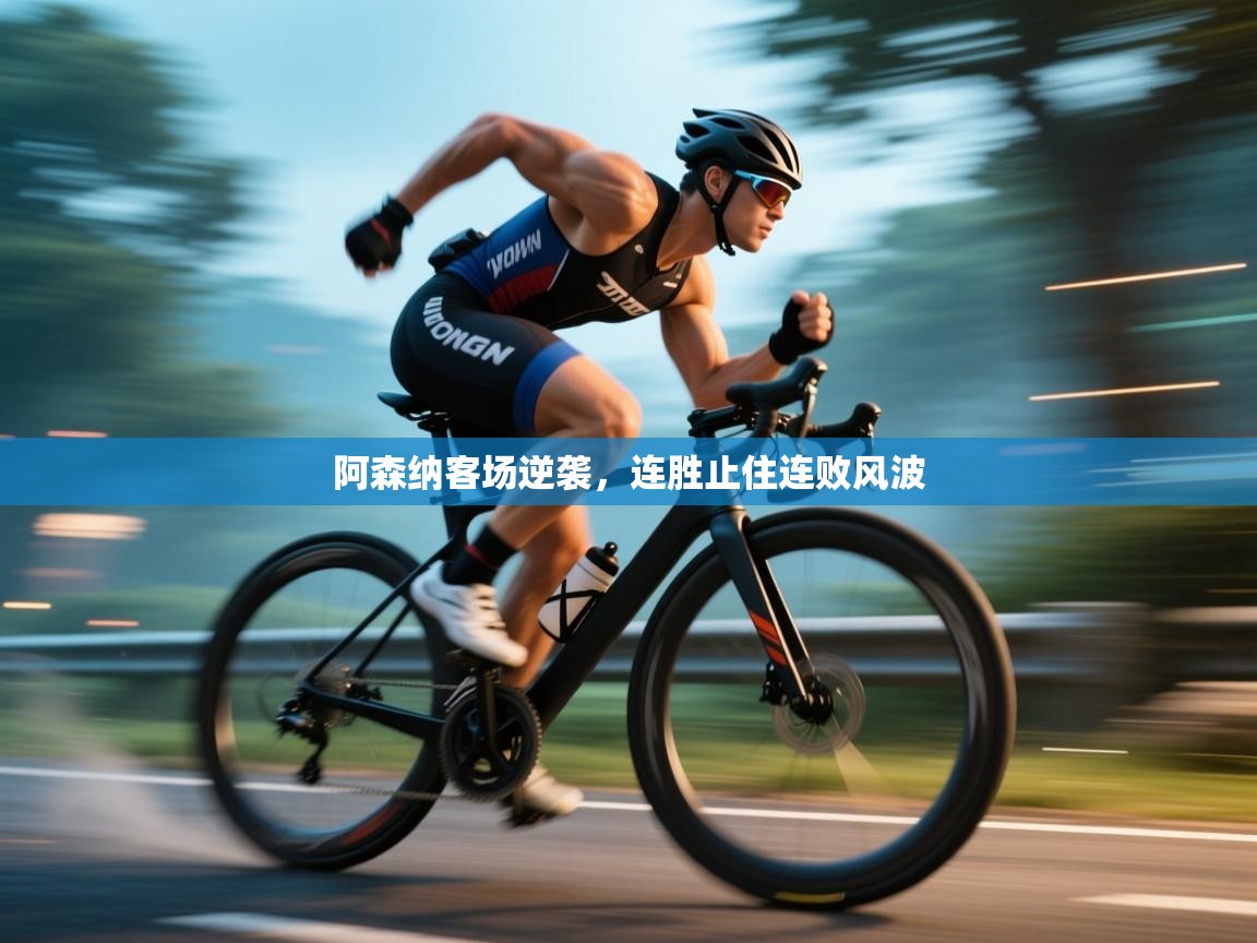 开云体育工单提交入口-阿森纳客场逆袭，连胜止住连败风波