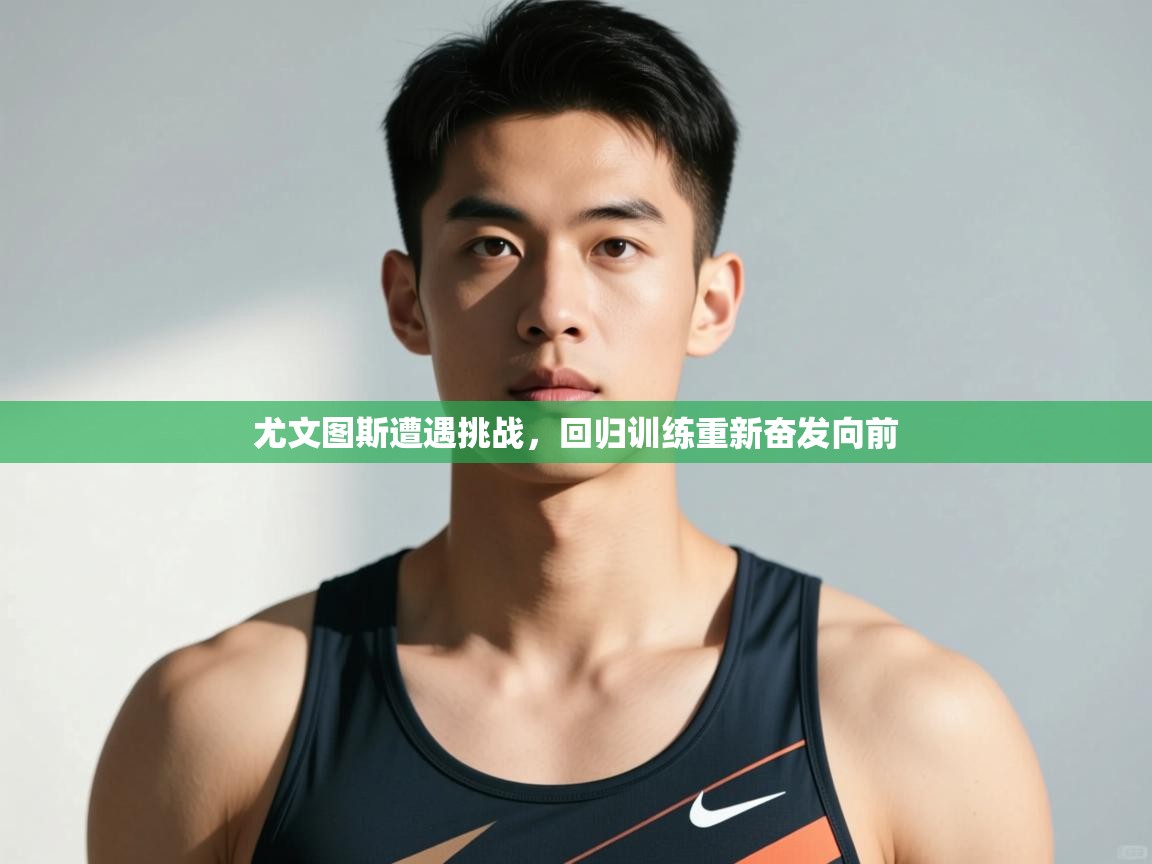 开运体育登录入口-尤文图斯遭遇挑战,回归训练重新奋发向前
