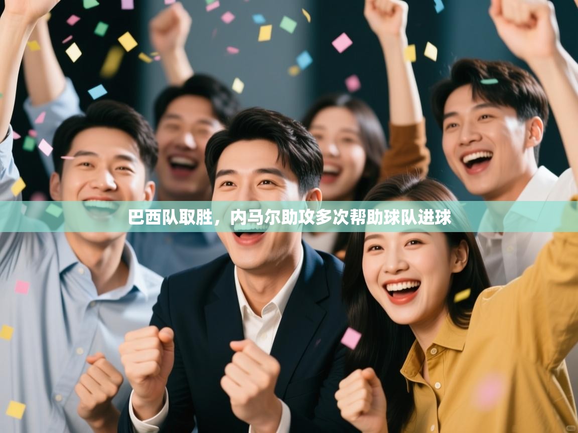 开云体育直播平台-巴西队取胜,内马尔助攻多次帮助球队进球