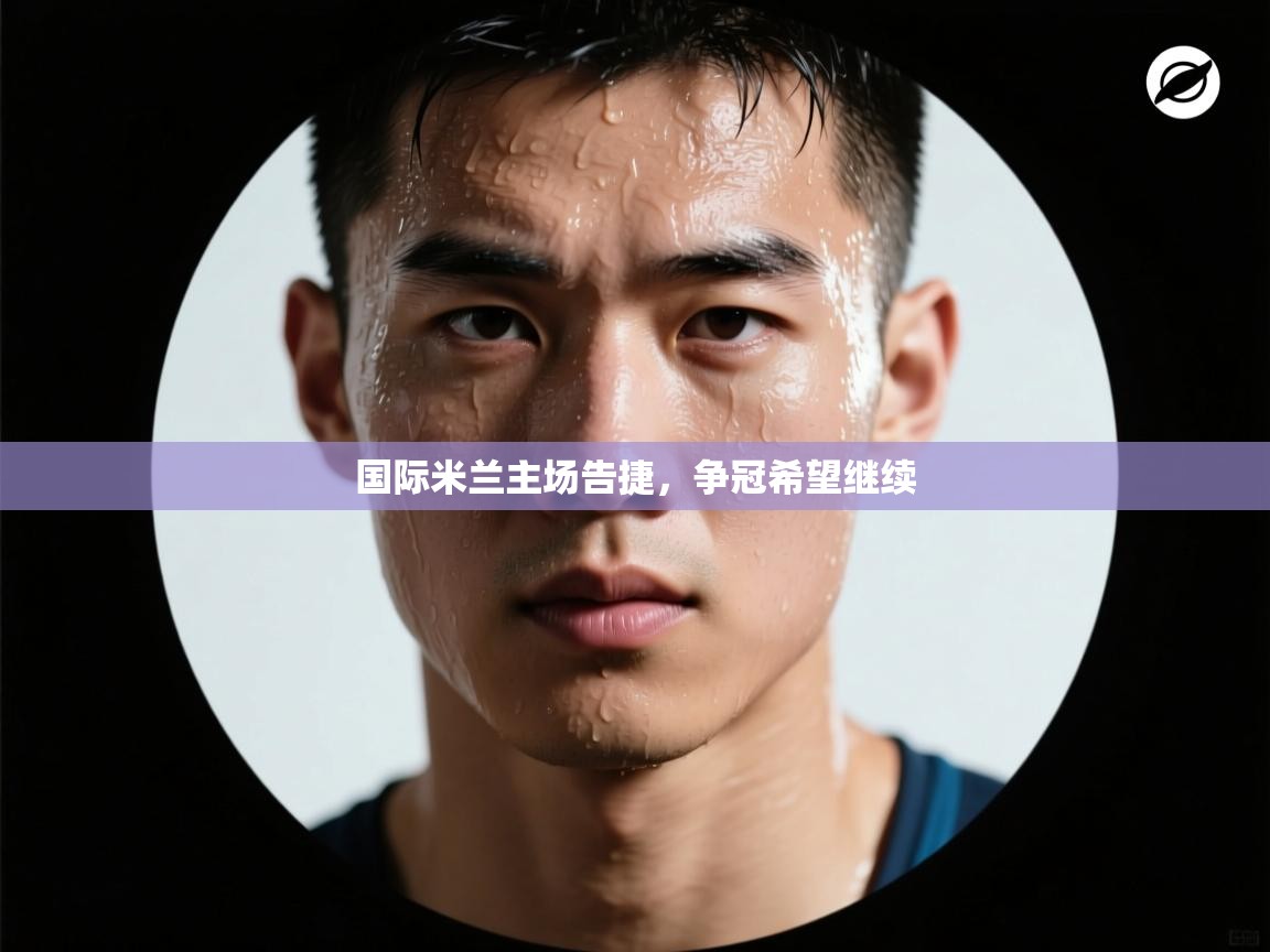 -国际米兰主场告捷,争冠希望继续